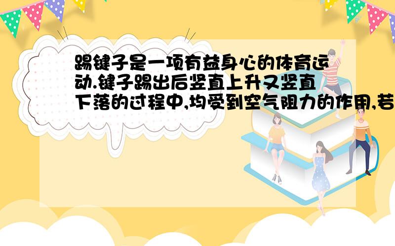 踢键子是一项有益身心的体育运动.键子踢出后竖直上升又竖直下落的过程中,均受到空气阻力的作用,若键子上升和下落过程中受到的