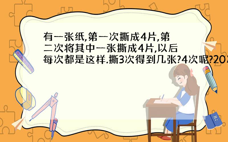 有一张纸,第一次撕成4片,第二次将其中一张撕成4片,以后每次都是这样.撕3次得到几张?4次呢?20次呢?