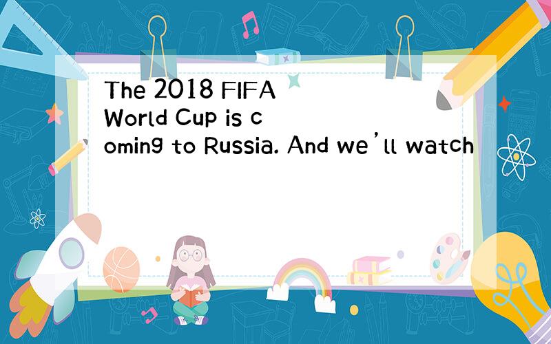 The 2018 FIFA World Cup is coming to Russia. And we’ll watch