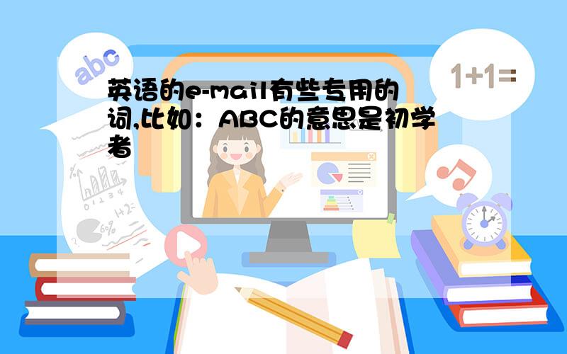 英语的e-mail有些专用的词,比如：ABC的意思是初学者