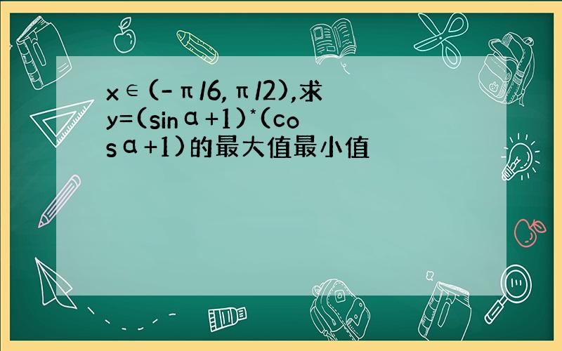 x∈(-π/6,π/2),求y=(sinα+1)*(cosα+1)的最大值最小值