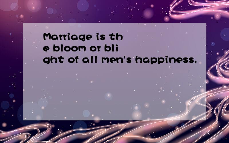 Marriage is the bloom or blight of all men's happiness.