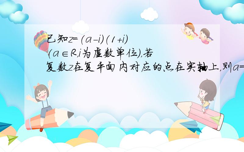 已知z＝(a－i)(1＋i)(a∈R，i为虚数单位)，若复数z在复平面内对应的点在实轴上，则a＝________．