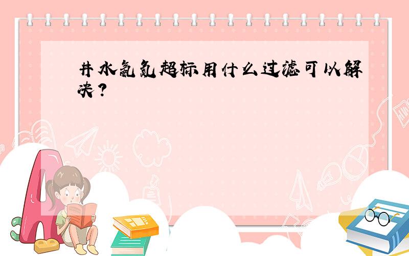 井水氨氮超标用什么过滤可以解决?