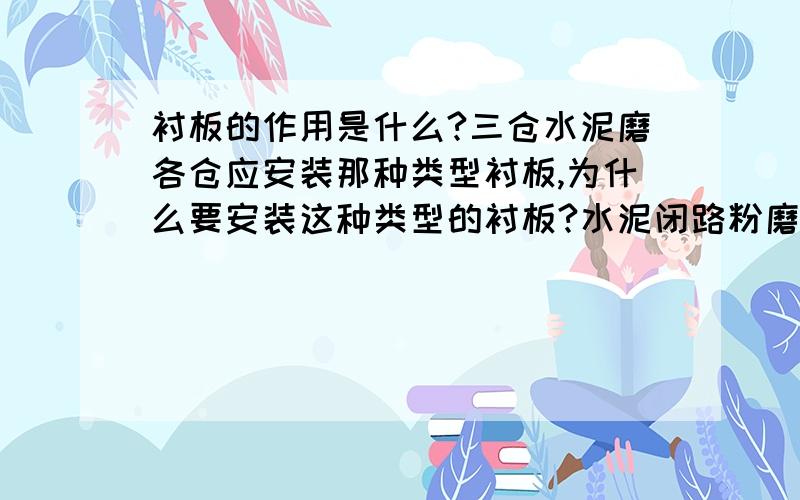 衬板的作用是什么?三仓水泥磨各仓应安装那种类型衬板,为什么要安装这种类型的衬板?水泥闭路粉磨工艺流