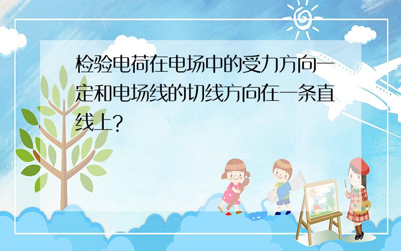 检验电荷在电场中的受力方向一定和电场线的切线方向在一条直线上?