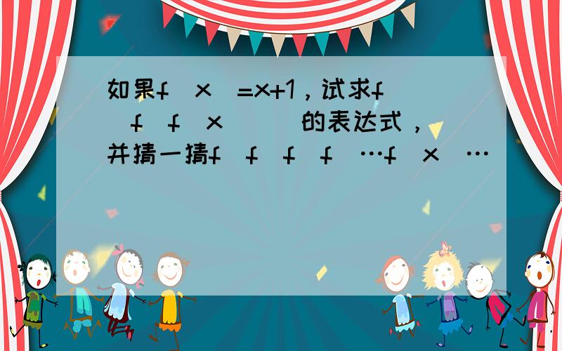 如果f（x）=x+1，试求f（f（f（x）））的表达式，并猜一猜f(f(f(f(…f(x)…))))n个