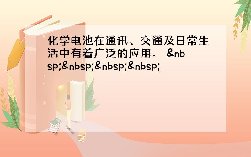 化学电池在通讯、交通及日常生活中有着广泛的应用。     