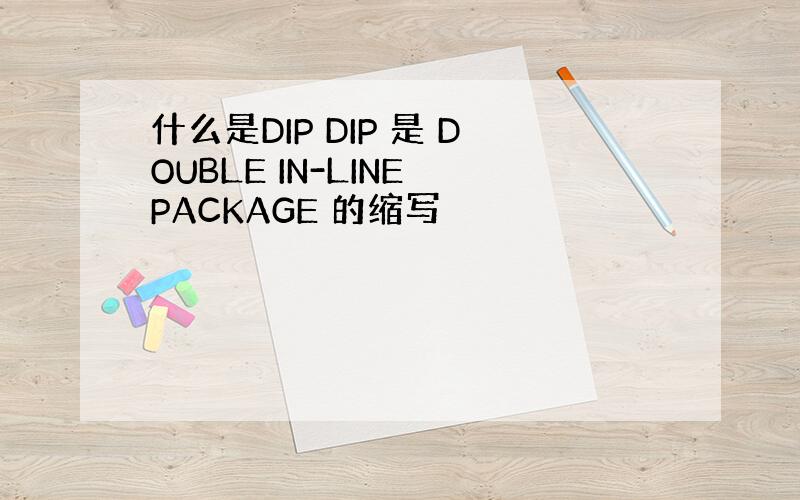 什么是DIP DIP 是 DOUBLE IN-LINE PACKAGE 的缩写