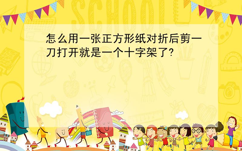 怎么用一张正方形纸对折后剪一刀打开就是一个十字架了?