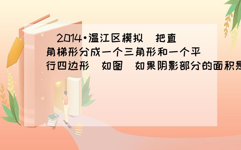 （2014•温江区模拟）把直角梯形分成一个三角形和一个平行四边形（如图）如果阴影部分的面积是2cm，那么梯形的面积是__