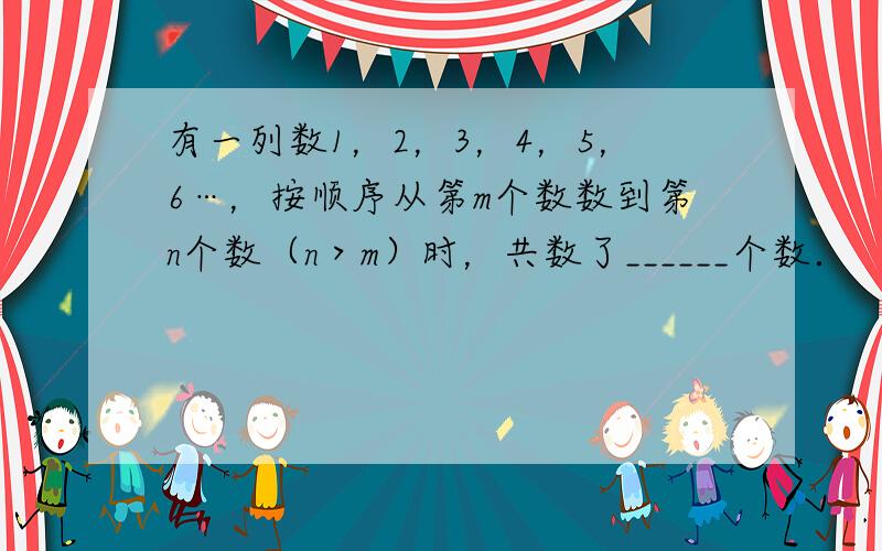 有一列数1，2，3，4，5，6…，按顺序从第m个数数到第n个数（n＞m）时，共数了______个数．