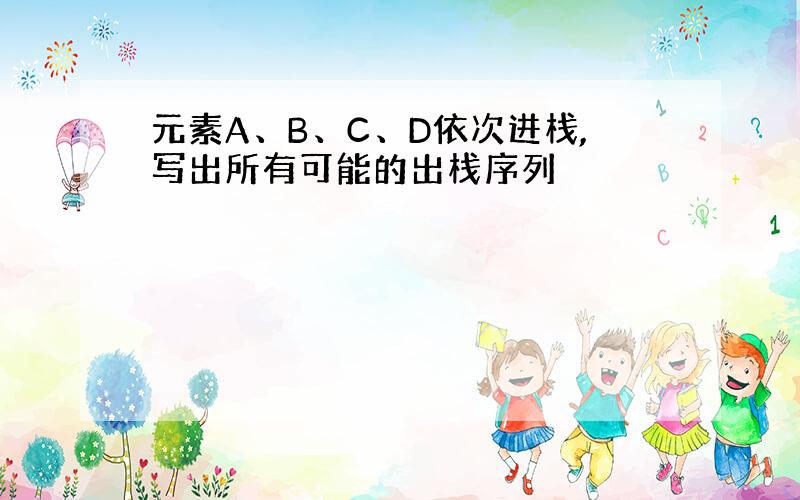 元素A、B、C、D依次进栈,写出所有可能的出栈序列