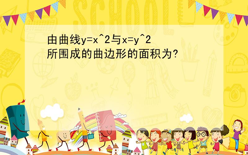 由曲线y=x^2与x=y^2所围成的曲边形的面积为?