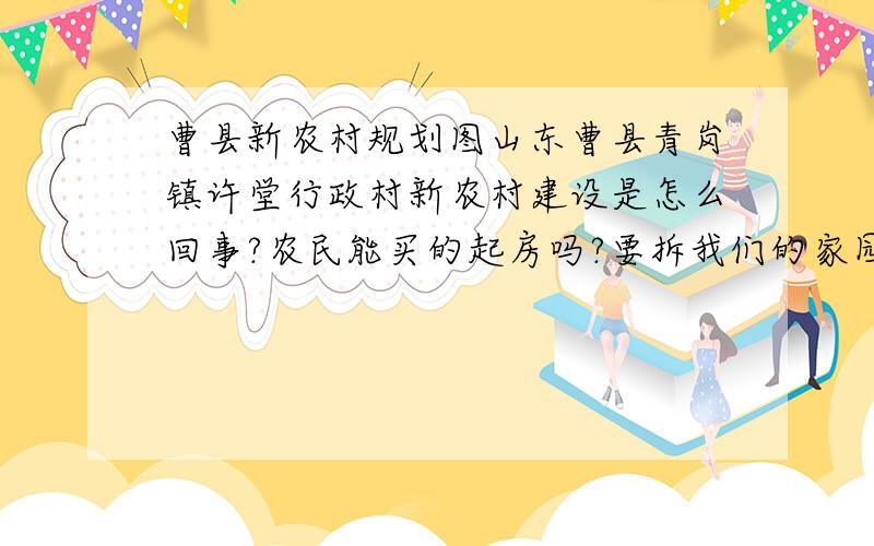 曹县新农村规划图山东曹县青岗镇许堂行政村新农村建设是怎么回事?农民能买的起房吗?要拆我们的家园,为什么不还建呢?