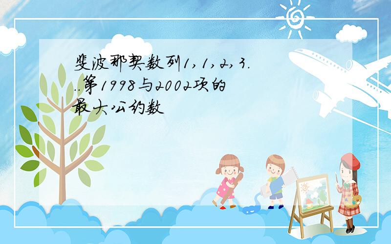 斐波那契数列1,1,2,3...第1998与2002项的最大公约数