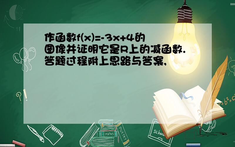 作函数f(x)=-3x+4的图像并证明它是R上的减函数.答题过程附上思路与答案,