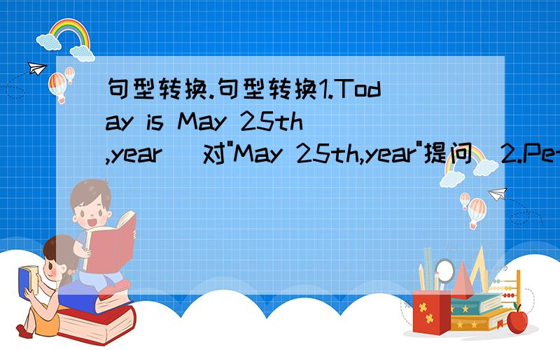 句型转换.句型转换1.Today is May 25th,year (对