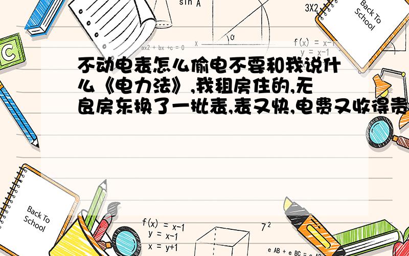 不动电表怎么偷电不要和我说什么《电力法》,我租房住的,无良房东换了一批表,表又快,电费又收得贵,收我1.2一度,夏天快到