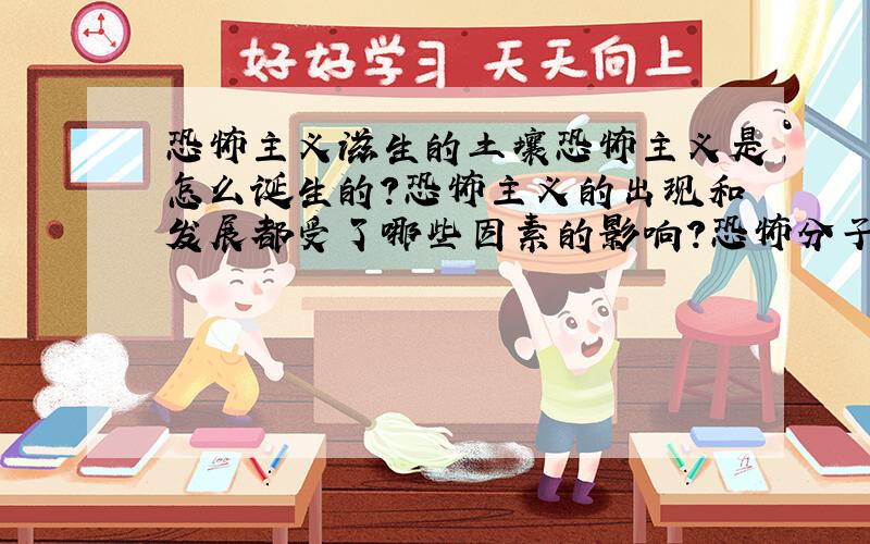 恐怖主义滋生的土壤恐怖主义是怎么诞生的?恐怖主义的出现和发展都受了哪些因素的影响?恐怖分子的资金从何而来?在反恐的过程中