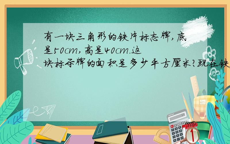 有一块三角形的铁片标志牌,底是50cm,高是40cm.这块标示牌的面积是多少平方厘米?现在铁皮2m的平方,可以