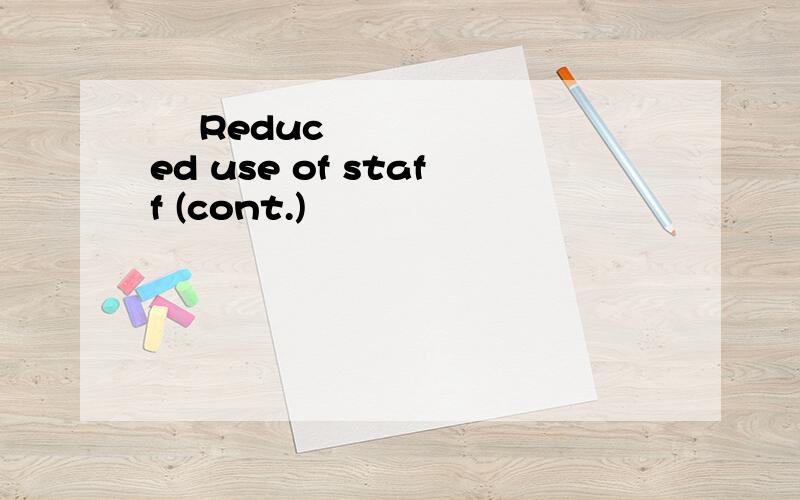  Reduced use of staff (cont.)