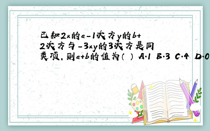 已知2x的a-1次方y的b+2次方与-3xy的3次方是同类项,则a+b的值为（ ） A.1 B.3 C.4 D.0