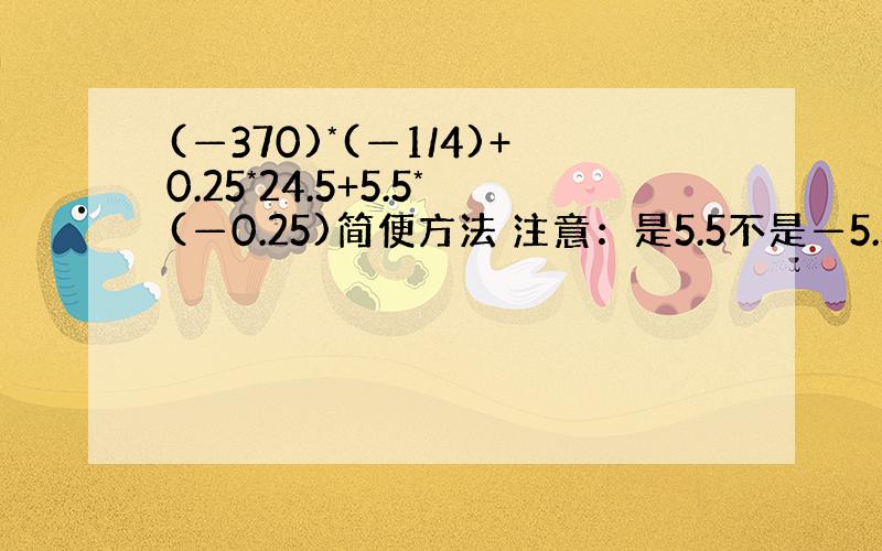 (—370)*(—1/4)+0.25*24.5+5.5*(—0.25)简便方法 注意：是5.5不是—5.5