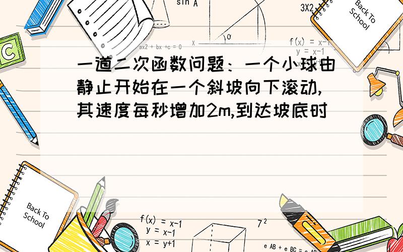 一道二次函数问题：一个小球由静止开始在一个斜坡向下滚动,其速度每秒增加2m,到达坡底时