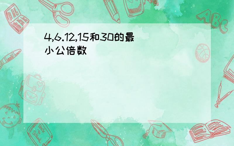 4,6.12,15和30的最小公倍数