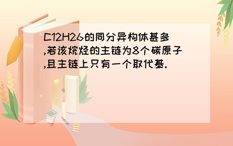 C12H26的同分异构体甚多,若该烷烃的主链为8个碳原子,且主链上只有一个取代基.