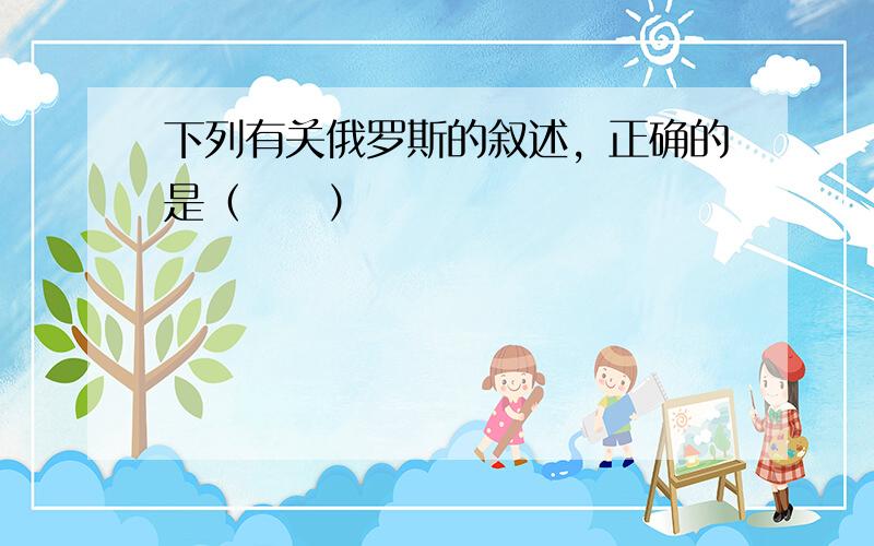 下列有关俄罗斯的叙述，正确的是（　　）