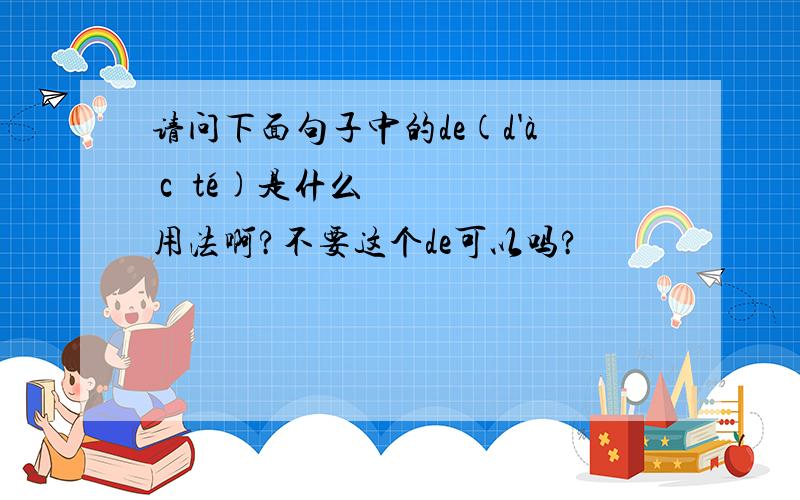 请问下面句子中的de(d'à côté)是什么用法啊?不要这个de可以吗?