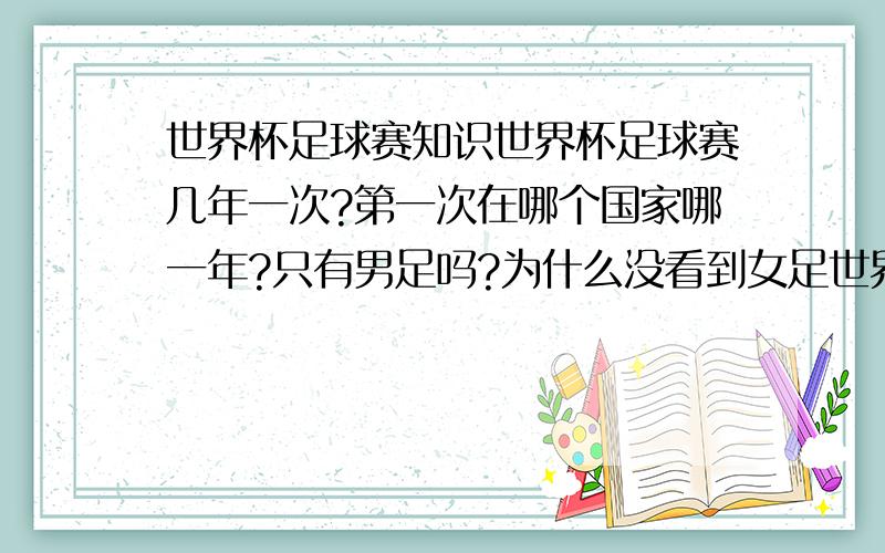 世界杯足球赛知识世界杯足球赛几年一次?第一次在哪个国家哪一年?只有男足吗?为什么没看到女足世界杯?中国有没有进入过世界杯