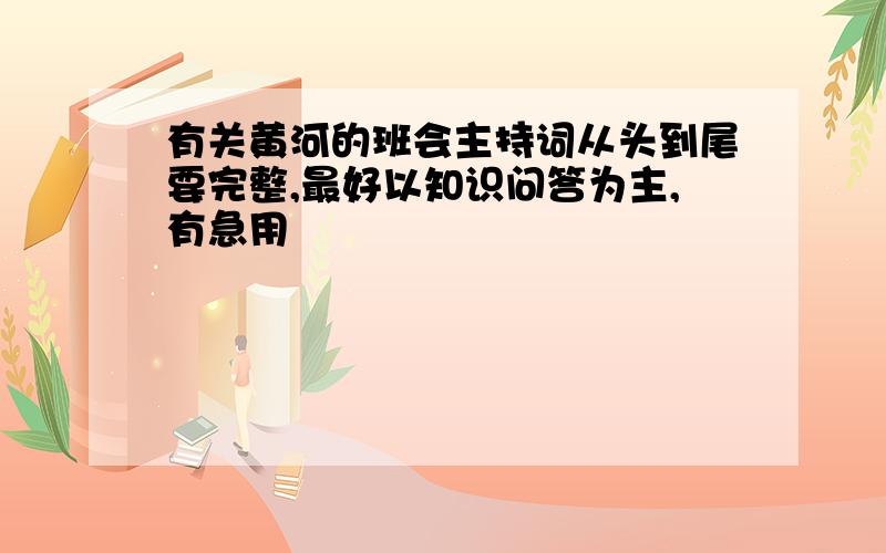 有关黄河的班会主持词从头到尾要完整,最好以知识问答为主,有急用