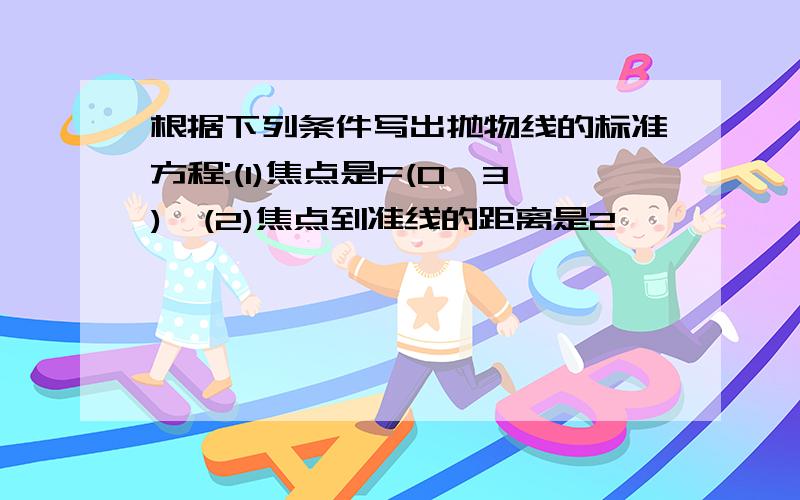 根据下列条件写出抛物线的标准方程:(1)焦点是F(0,3),(2)焦点到准线的距离是2