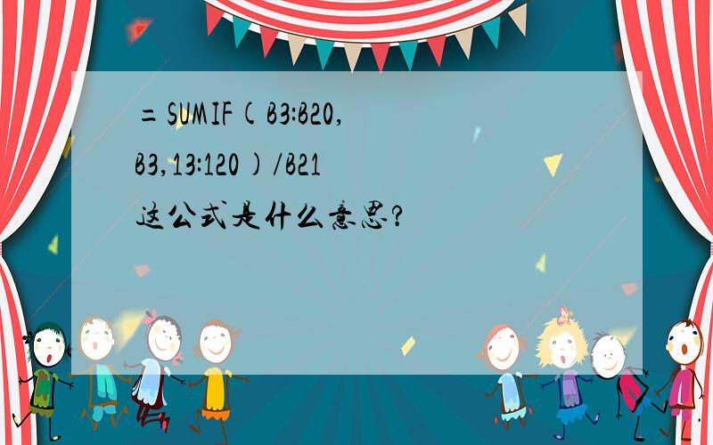 =SUMIF(B3:B20,B3,13:120)/B21这公式是什么意思?