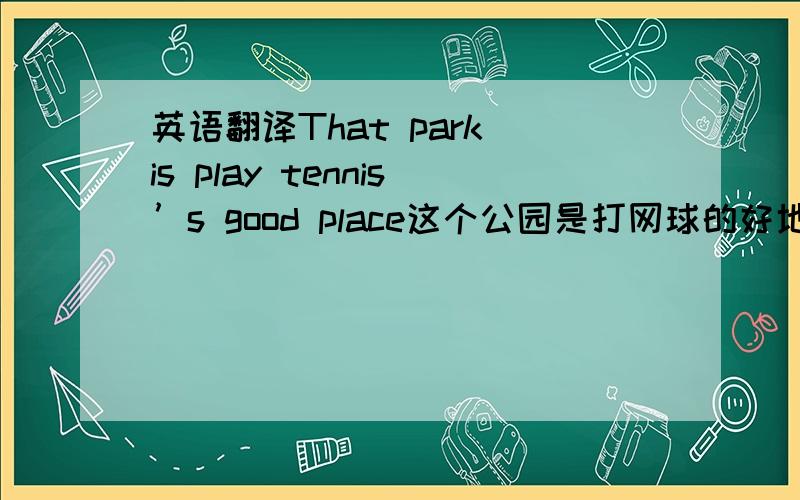 英语翻译That park is play tennis’s good place这个公园是打网球的好地方此句有毛病吗?