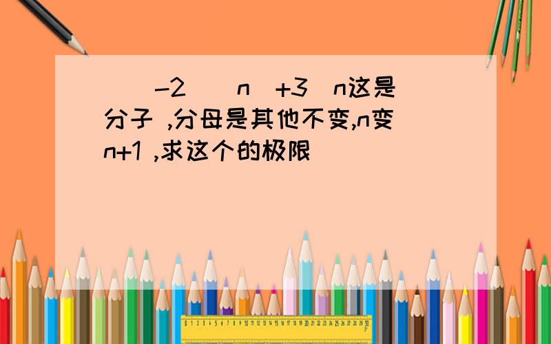 [(-2)^n]+3^n这是分子 ,分母是其他不变,n变n+1 ,求这个的极限