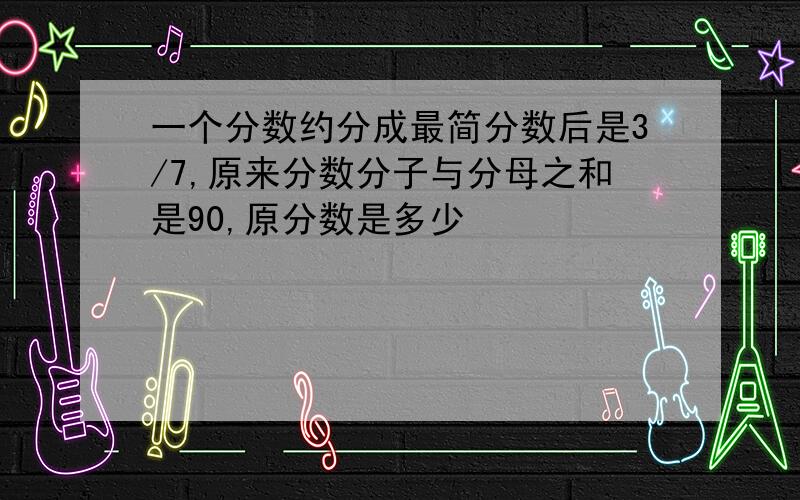 一个分数约分成最简分数后是3/7,原来分数分子与分母之和是90,原分数是多少