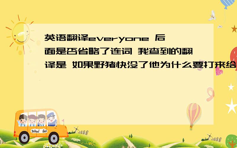 英语翻译everyone 后面是否省略了连词 我查到的翻译是 如果野猪快没了他为什么要打来给其他人吃这样他自己不就吃不到