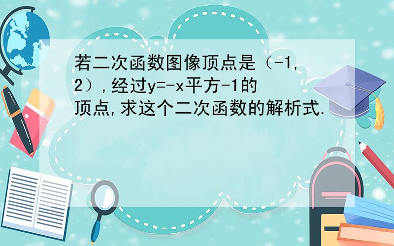 若二次函数图像顶点是（-1,2）,经过y=-x平方-1的顶点,求这个二次函数的解析式.