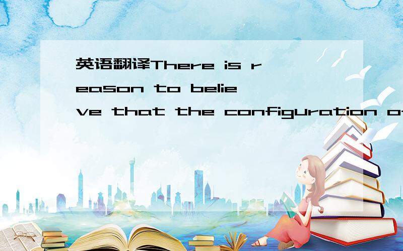 英语翻译There is reason to believe that the configuration of a s