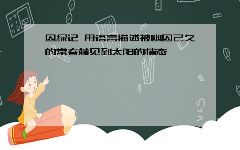 囚绿记 用语言描述被幽囚已久的常春藤见到太阳的情态