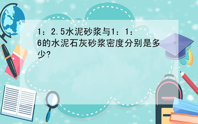 1：2.5水泥砂浆与1：1：6的水泥石灰砂浆密度分别是多少?