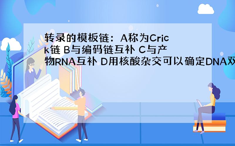 转录的模板链：A称为Crick链 B与编码链互补 C与产物RNA互补 D用核酸杂交可以确定DNA双链中那一股是模板链