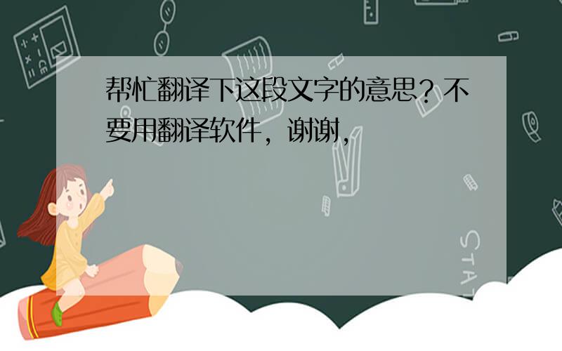 帮忙翻译下这段文字的意思？不要用翻译软件，谢谢，