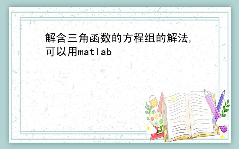 解含三角函数的方程组的解法,可以用matlab