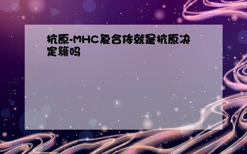 抗原-MHC复合体就是抗原决定簇吗