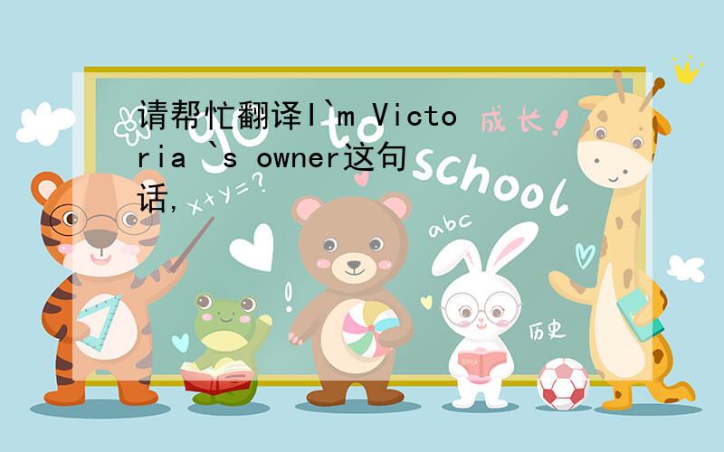 请帮忙翻译I`m Victoria `s owner这句话,